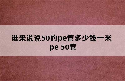 谁来说说50的pe管多少钱一米 pe 50管